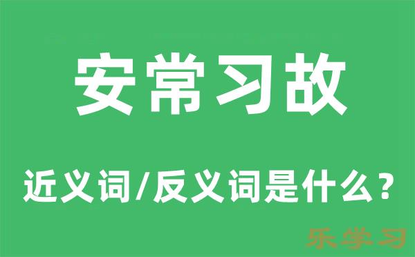 安常习故的近义词和反义词是什么-安常习故是什么意思?