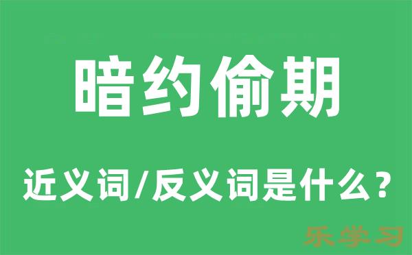 暗约偷期的近义词和反义词是什么-暗约偷期是什么意思?