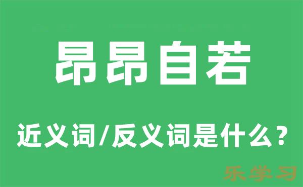 昂昂自若的近义词和反义词是什么-昂昂自若是什么意思?