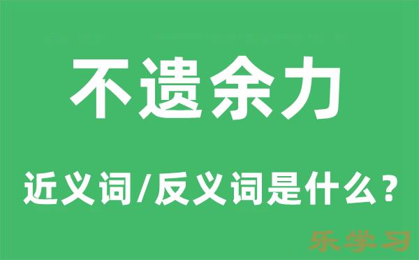 不遗余力的近义词和反义词是什么-不遗余力是什么意思?