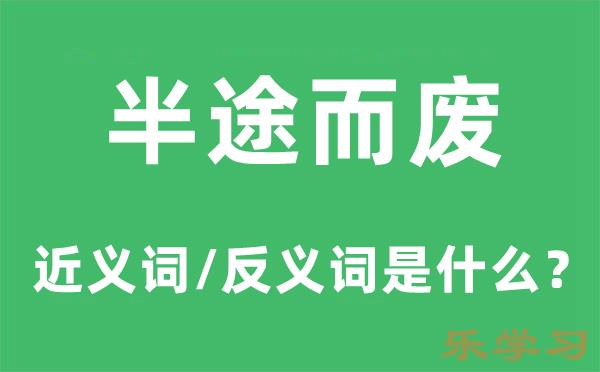 半途而废的近义词和反义词是什么-半途而废是什么意思?