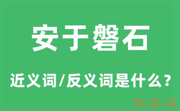 安于磐石的近义词和反义词是什么-安于磐石是什么意思?