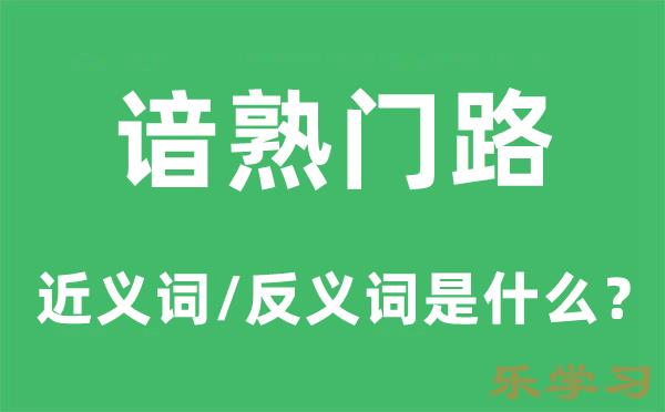 谙熟门路的近义词和反义词是什么-谙熟门路是什么意思?