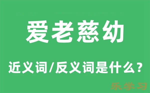 爱老慈幼的近义词和反义词是什么-爱老慈幼是什么意思?