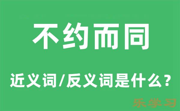 不约而同的近义词和反义词是什么-不约而同是什么意思?