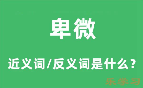 卑微的近义词和反义词是什么-卑微是什么意思?