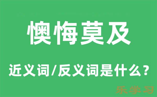 懊悔莫及的近义词和反义词是什么-懊悔莫及是什么意思?