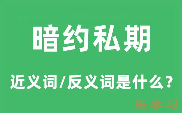 暗约私期的近义词和反义词是什么-暗约私期是什么意思?