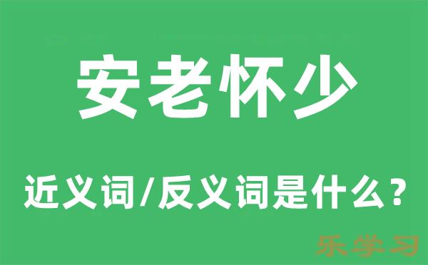 安老怀少的近义词和反义词是什么-安老怀少是什么意思?