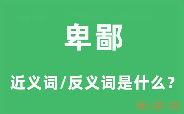 卑鄙的近义词和反义词是什么-卑鄙是什么意思?