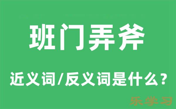 班门弄斧的近义词和反义词是什么-班门弄斧是什么意思?