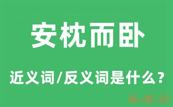 安枕而卧的近义词和反义词是什么-安枕而卧是什么意思?