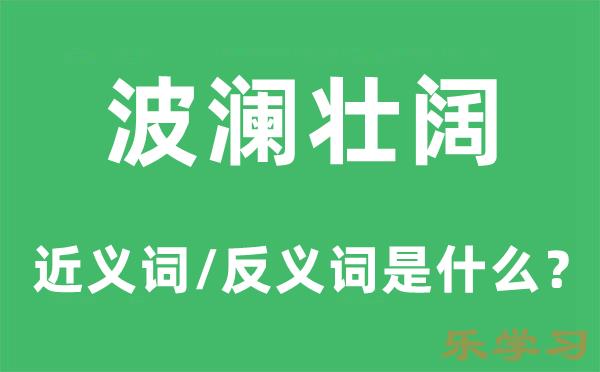 波澜壮阔的近义词和反义词是什么-波澜壮阔是什么意思?