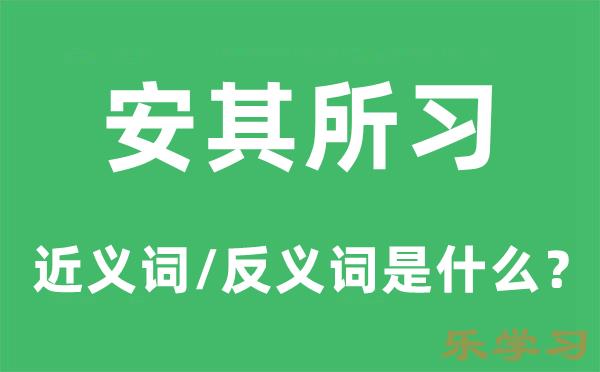 安其所习的近义词和反义词是什么-安其所习是什么意思?