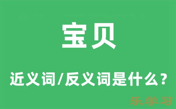 宝贝的近义词和反义词是什么-宝贝是什么意思?