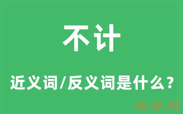 不计的近义词和反义词是什么-不计是什么意思?