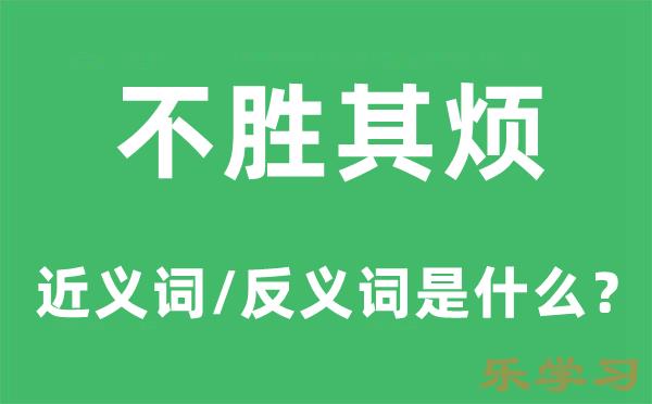 不胜其烦的近义词和反义词是什么-不胜其烦是什么意思?