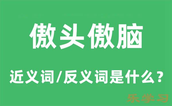 傲头傲脑的近义词和反义词是什么-傲头傲脑是什么意思?