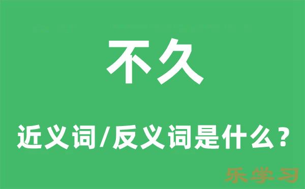 不久的近义词和反义词是什-不久是什么意思?