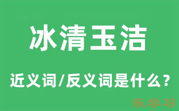 冰清玉洁的近义词和反义词是什么-冰清玉洁是什么意思?