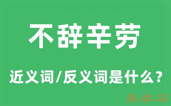 不辞辛劳的近义词和反义词是什么-不辞辛劳是什么意思?