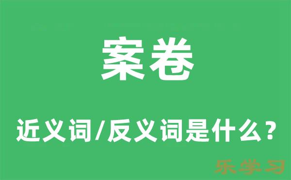 案卷的近义词和反义词是什么-案卷是什么意思?