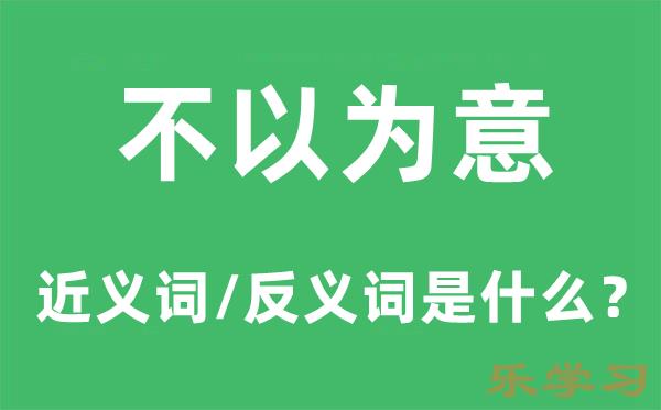 不以为意的近义词和反义词是什么-不以为意是什么意思?