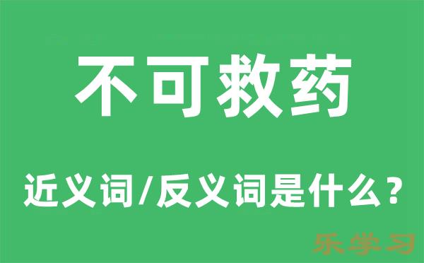 不可救药的近义词和反义词是什么-不可救药是什么意思?