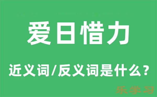 爱日惜力的近义词和反义词是什么-爱日惜力是什么意思?