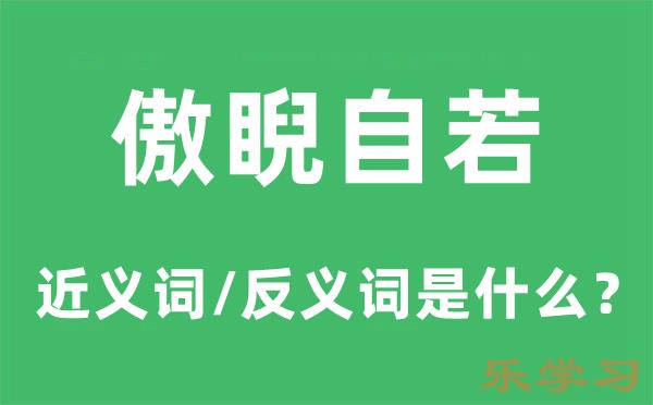 傲睨自若的近义词和反义词是什么-傲睨自若是什么意思?