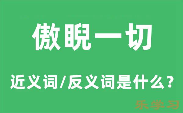 傲睨一切的近义词和反义词是什么-傲睨一切是什么意思?