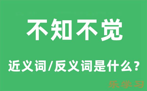 不知不觉的近义词和反义词是什么-不知不觉是什么意思?