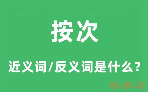 按次的近义词和反义词是什么-按次是什么意思?