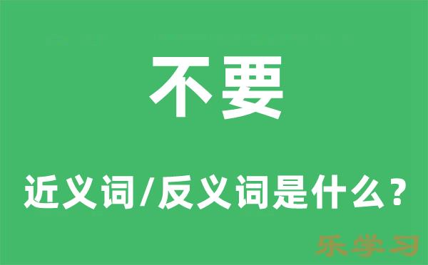 不要的近义词和反义词是什么-不要是什么意思?