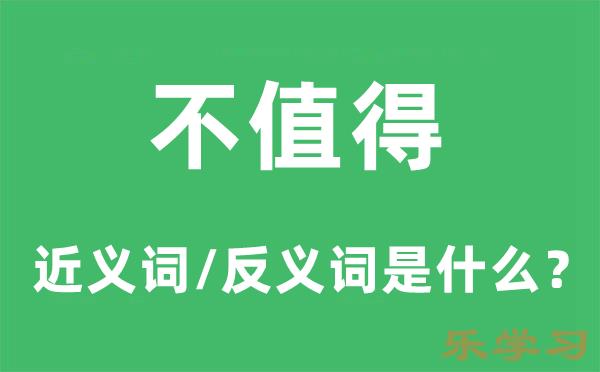 不值得的近义词和反义词是什么-不值得是什么意思?