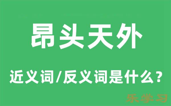 昂头天外的近义词和反义词是什么-昂头天外是什么意思?