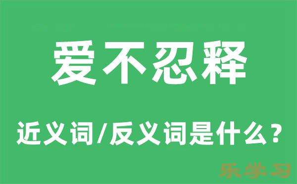 爱不忍释的近义词和反义词是什么-爱不忍释是什么意思?