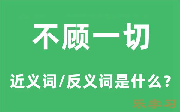 不顾一切的近义词和反义词是什么-不顾一切是什么意思?