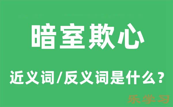 暗室欺心的近义词和反义词是什么-暗室欺心是什么意思?