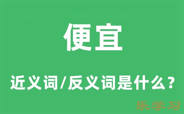 便宜的近义词和反义词是什么-便宜是什么意思?