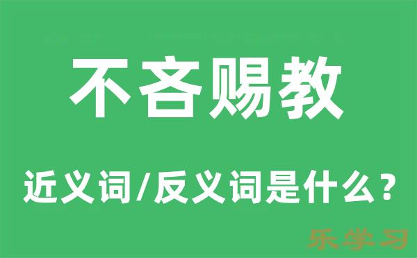 不吝赐教的近义词和反义词是什么-不吝赐教是什么意思?