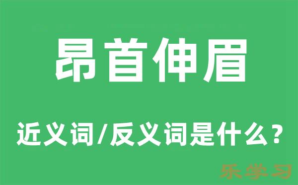 昂首伸眉的近义词和反义词是什么-昂首伸眉是什么意思?