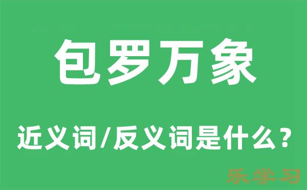 包罗万象的近义词和反义词是什么-包罗万象是什么意思?