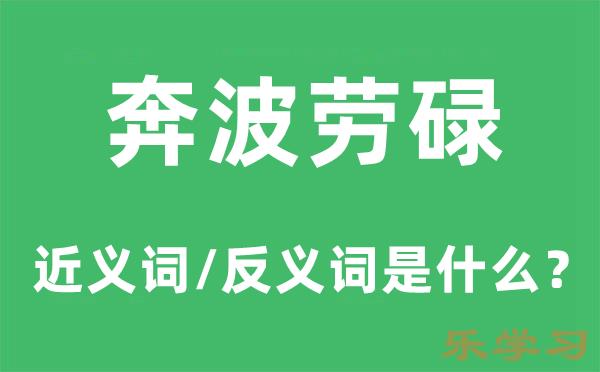 奔波劳碌的近义词和反义词是什么-奔波劳碌是什么意思?