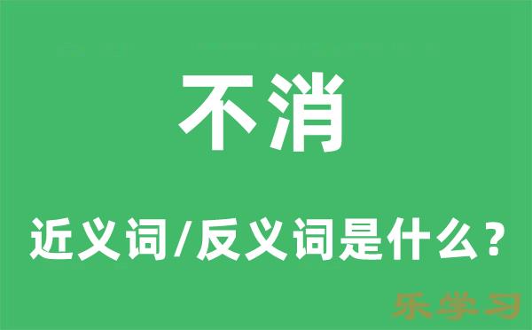 不消的近义词和反义词是什么-不消是什么意思?