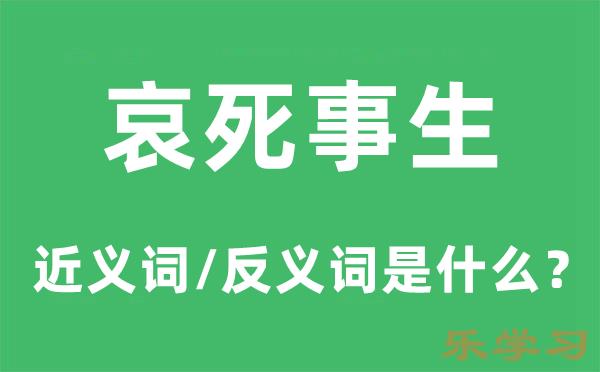 哀死事生的近义词和反义词是什么-哀死事生是什么意思?