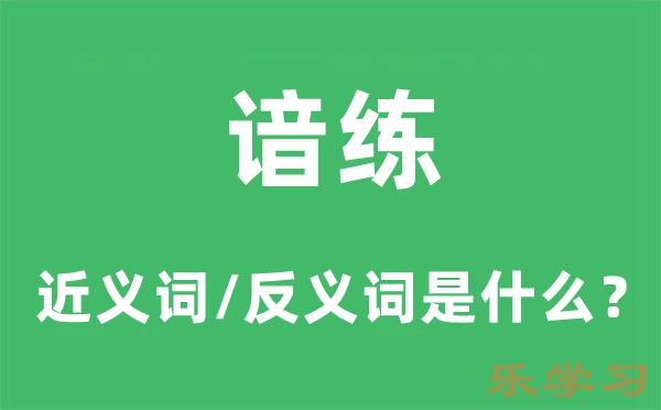 谙练的近义词和反义词是什么-谙练是什么意思?