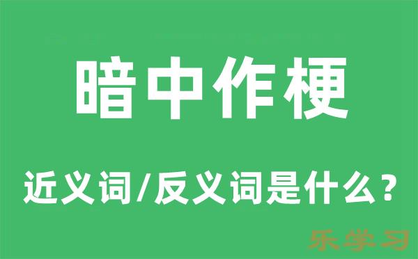 暗中作梗的近义词和反义词是什么-暗中作梗是什么意思?