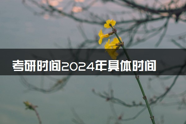 考研时间2024年具体时间 几月几号报名