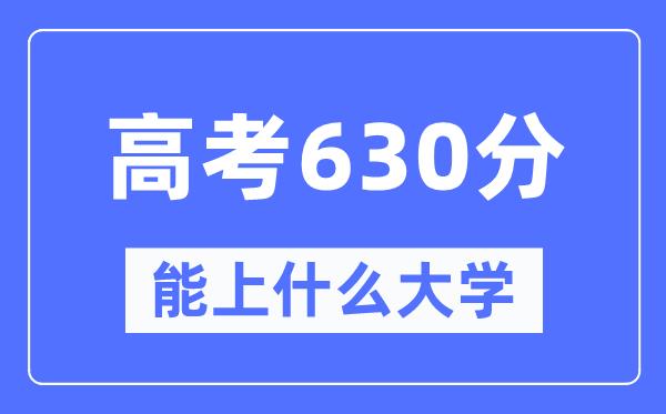 福建630分左右能上什么好的大学-高考630分可以报考哪些大学？